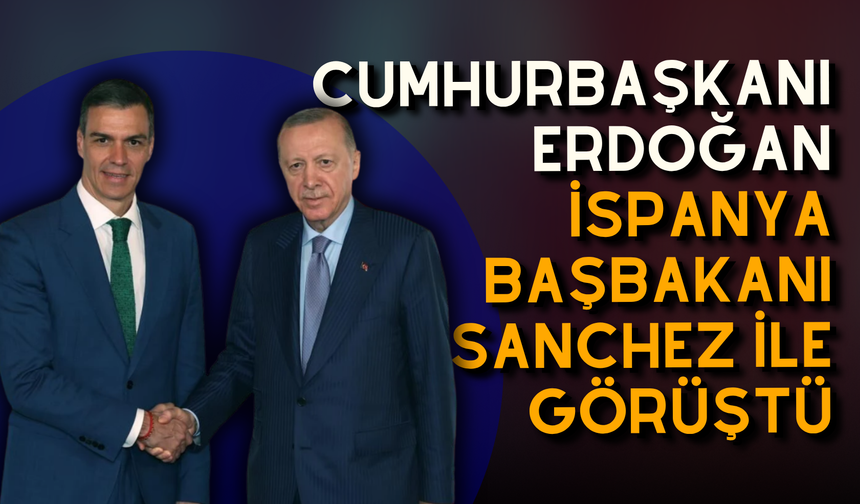 Cumhurbaşkanı Erdoğan, İspanya Başbakanı Sanchez ile görüştü
