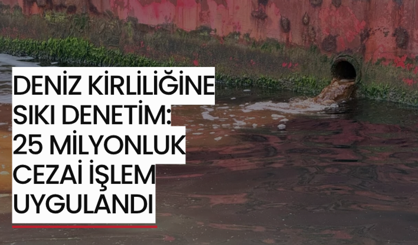 Deniz kirliliğine sıkı denetim: 25 milyonluk cezai işlem uygulandı