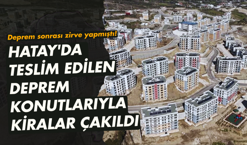 Deprem sonrası zirve yapmıştı! Hatay'da teslim edilen deprem konutlarıyla kiralar çakıldı