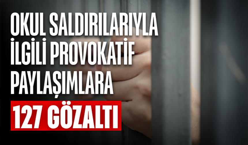 Okul saldırılarıyla ilgili provokatif paylaşımlara 127 gözaltı