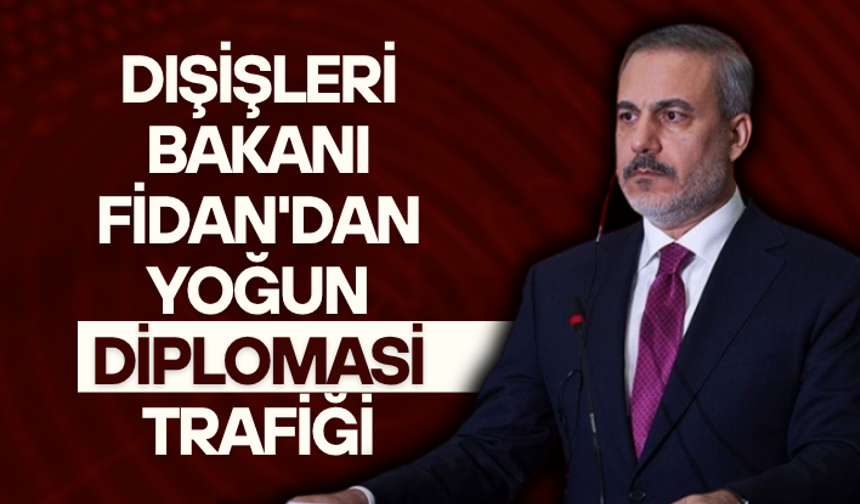 Dışişleri Bakanı Fidan'dan yoğun diplomasi trafiği