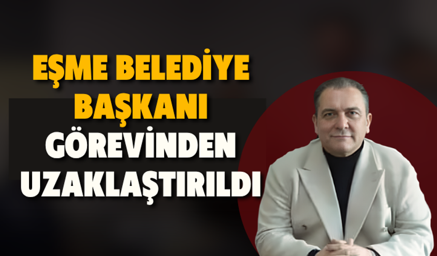 Eşme Belediye Başkanı Yılmaz Tozan görevinden uzaklaştırıldı