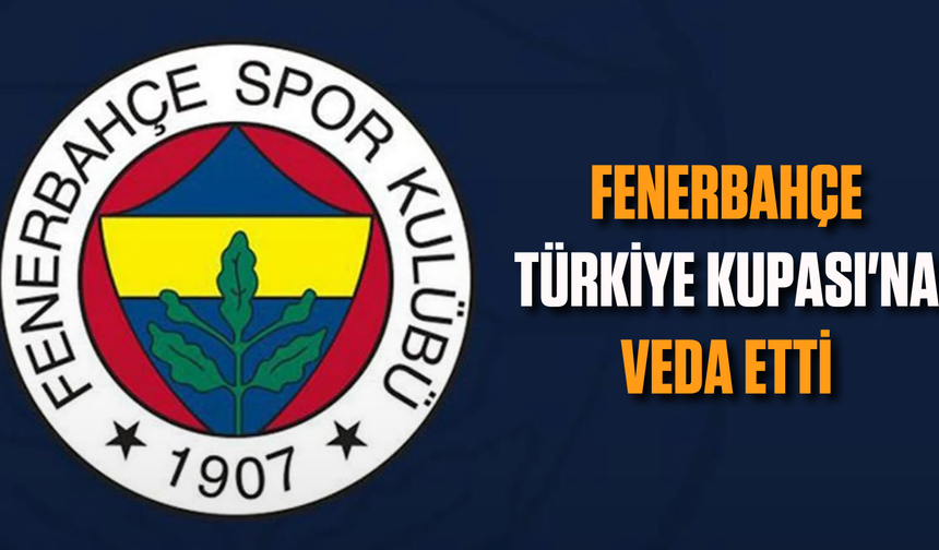 Fenerbahçe, Türkiye Kupası'na veda etti