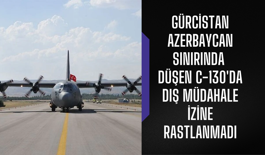 Gürcistan-Azerbaycan sınırında düşen C-130'da dış müdahale izine rastlanmadı