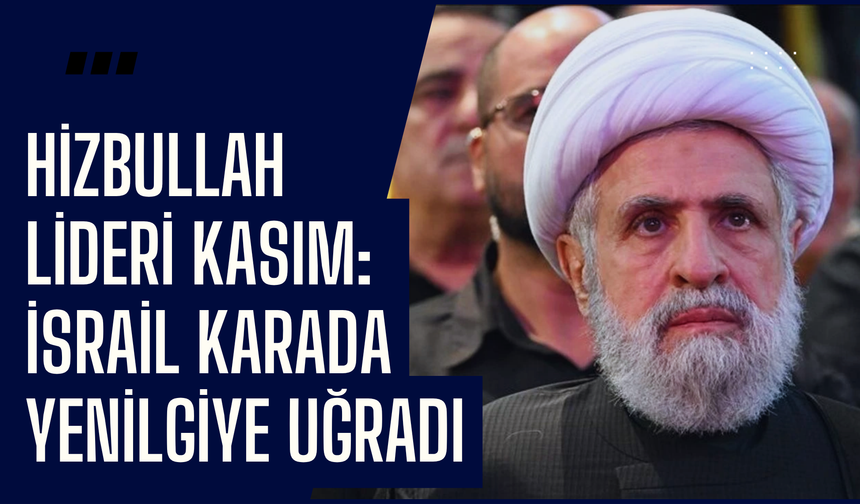 Hizbullah lideri Kasım: İsrail karada yenilgiye uğradı