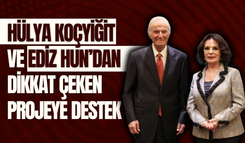 Hülya Koçyiğit ve Ediz Hun’dan dikkat çeken projeye destek