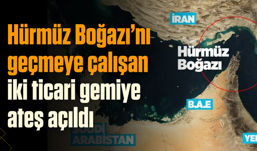 Hürmüz Boğazı’nı geçmeye çalışan iki ticari gemiye ateş açıldı
