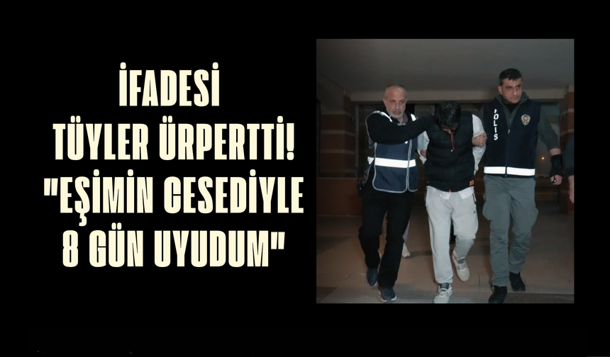 İfadesi tüyler ürpertti! "Eşimin cesediyle 8 gün uyudum"