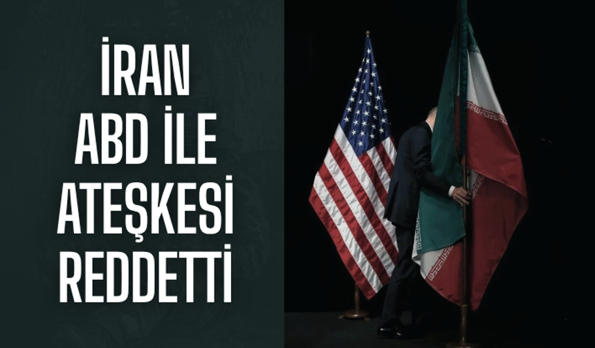 İran, ABD ile ateşkesi reddetti