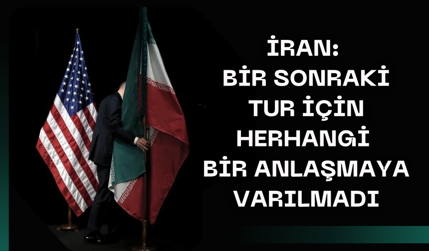 İran: Bir sonraki tur için herhangi bir anlaşmaya varılmadı