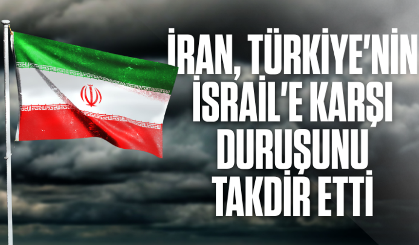 İran, Türkiye'nin İsrail'e karşı duruşunu takdir etti