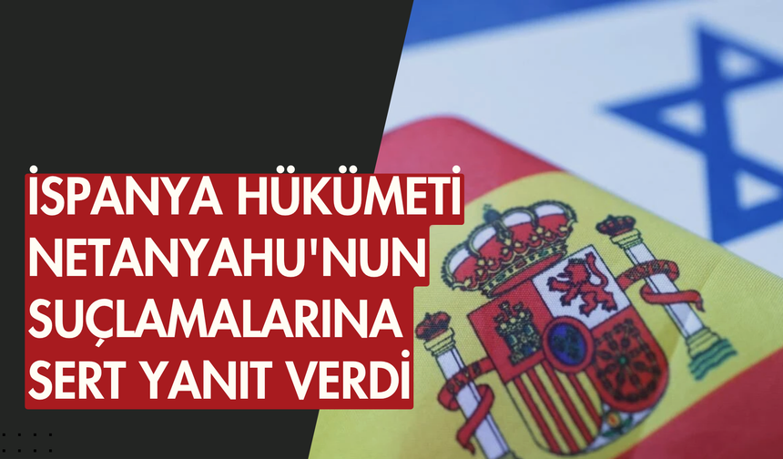 İspanya hükümeti, Netanyahu'nun suçlamalarına sert yanıt verdi