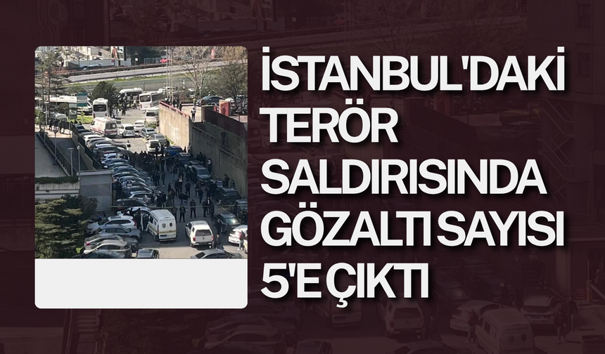 İstanbul'daki terör saldırısına gözaltı sayısı 5'e çıktı
