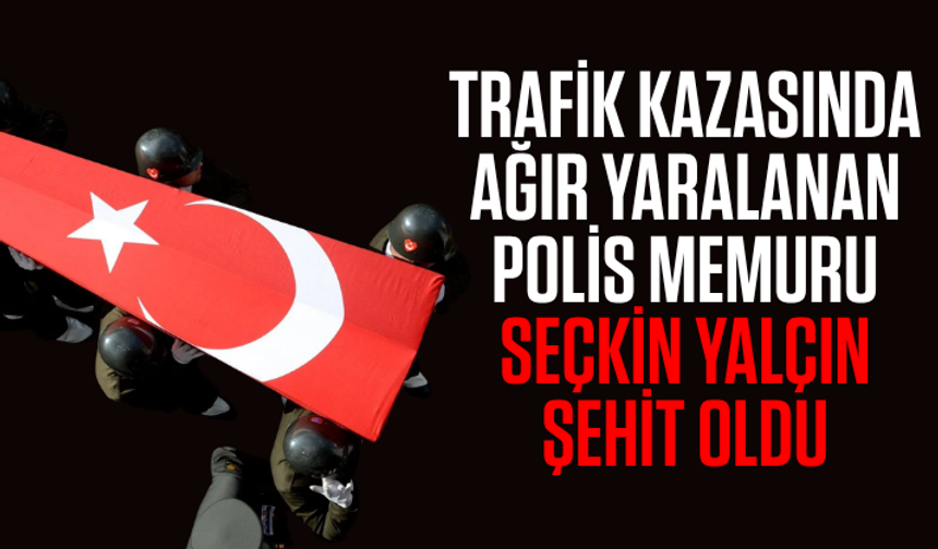 Trafik kazasında ağır yaralanan polis memuru Seçkin Yalçın şehit oldu