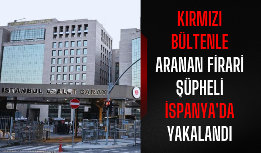 Kırmızı bültenle aranan firari şüpheli İspanya'da yakalandı
