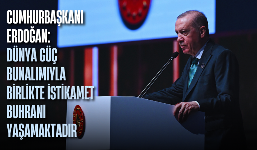 Cumhurbaşkanı Erdoğan: Dünya güç bunalımıyla birlikte istikamet buhranı yaşamaktadır