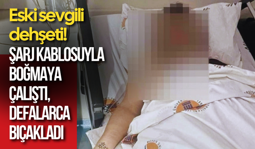 Eski sevgili dehşeti! Şarj kablosuyla boğmaya çalıştı, defalarca bıçakladı