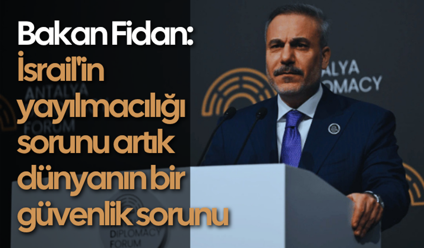 Bakan Fidan: İsrail'in yayılmacılığı sorunu artık dünyanın bir güvenlik sorunu