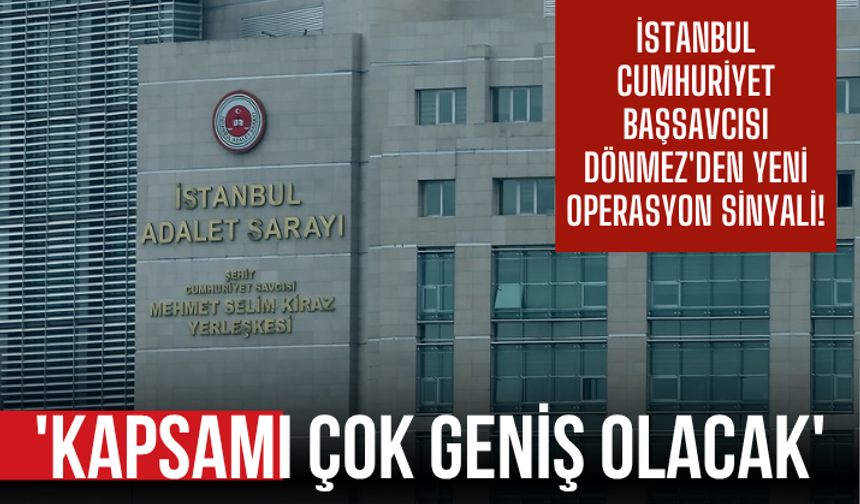 İstanbul Cumhuriyet Başsavcısı Dönmez'den yeni operasyon sinyali! 'Kapsamı çok geniş olacak'