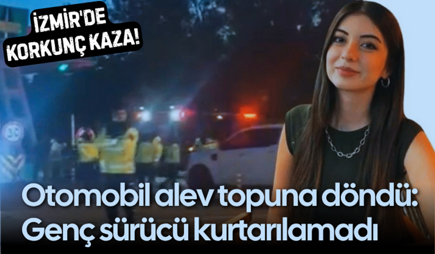 İzmir'de feci kaza! Otomobil alev topuna döndü: Genç sürücü kurtarılamadı