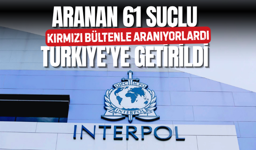 16'sı kırmızı bültenle aranan 61 suçlu Türkiye'ye getirildi
