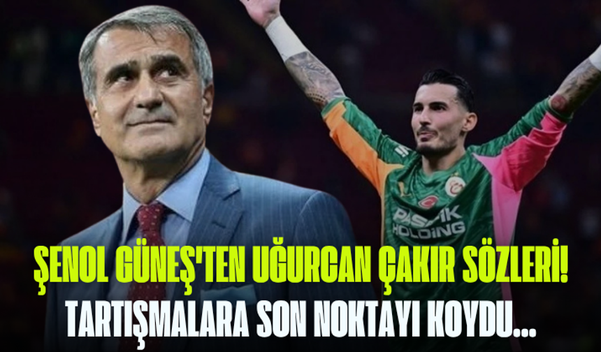 Şenol Güneş'ten Uğurcan Çakır sözleri! Tartışmalara son noktayı koydu...