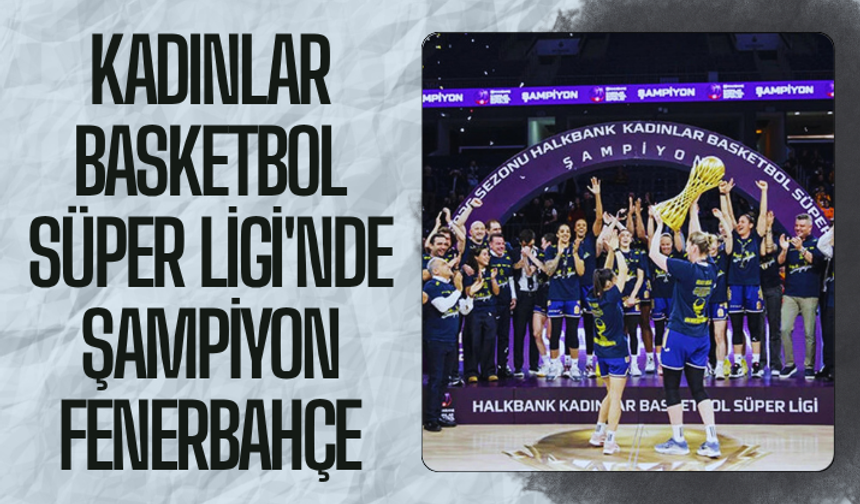 Kadınlar Basketbol Süper Ligi'nde şampiyon Fenerbahçe