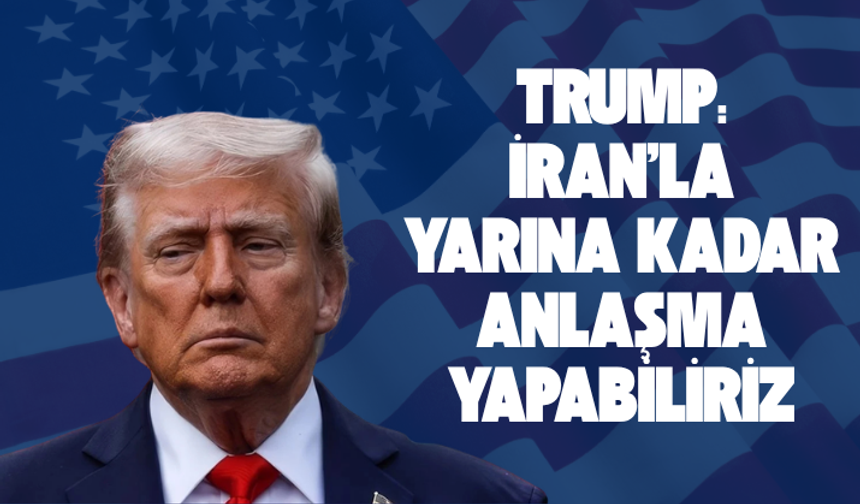 Trump: İran'la yarına kadar anlaşma yapabiliriz