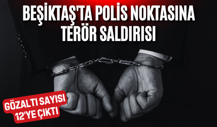 Beşiktaş'ta polis noktasına terör saldırısı: Gözaltı sayısı 12'ye çıktı