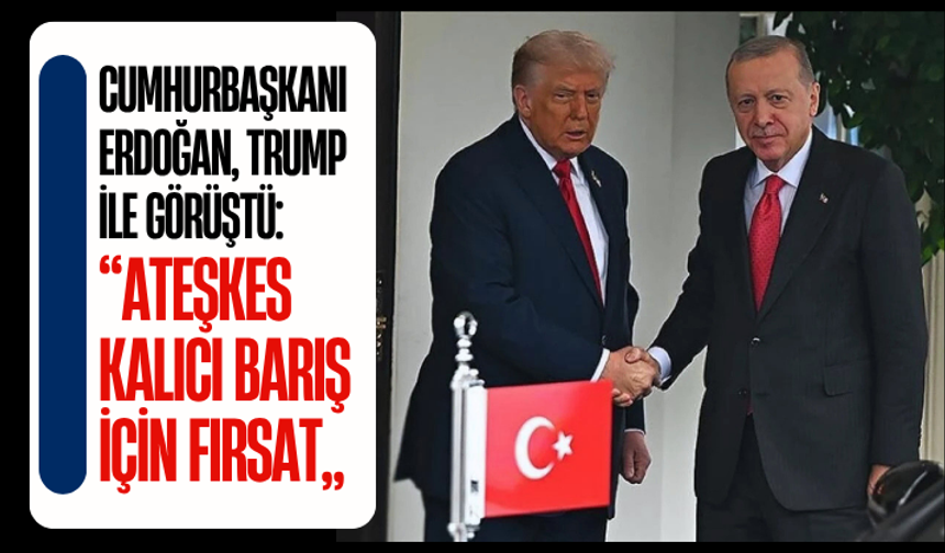 Cumhurbaşkanı Erdoğan, Trump ile görüştü: “Ateşkes kalıcı barış için fırsat”