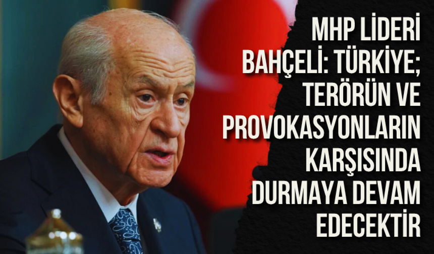 Bahçeli: Türkiye; terörün ve provokasyonların karşısında durmaya devam edecektir