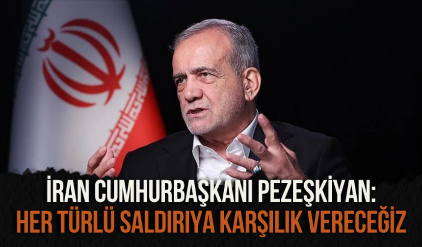 İran Cumhurbaşkanı Pezeşkiyan: İran her türlü saldırıya karşılık verecektir