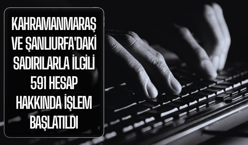 Kahramanmaraş ve Şanlıurfa'daki sadırılarla ilgili 591 hesap hakkında işlem başlatıldı