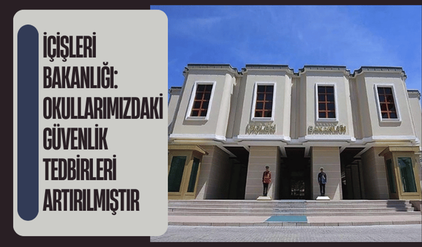 İçişleri Bakanlığı: Okullarımızdaki güvenlik tedbirleri artırılmıştır