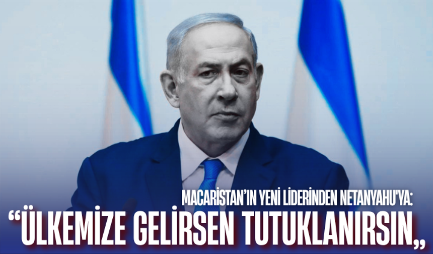 Macaristan’ın yeni liderinden Netanyahu'ya: Ülkemize gelirsen tutuklanırsın