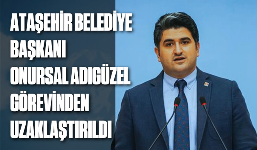 Ataşehir Belediye Başkanı Onursal Adıgüzel görevinden uzaklaştırıldı