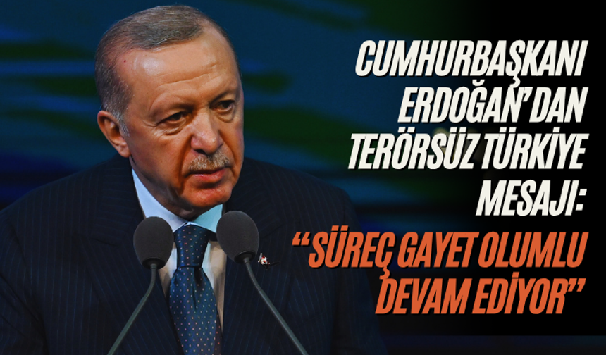 Cumhurbaşkanı Erdoğan’dan “Terörsüz Türkiye” mesajı: “Süreç gayet olumlu devam ediyor”