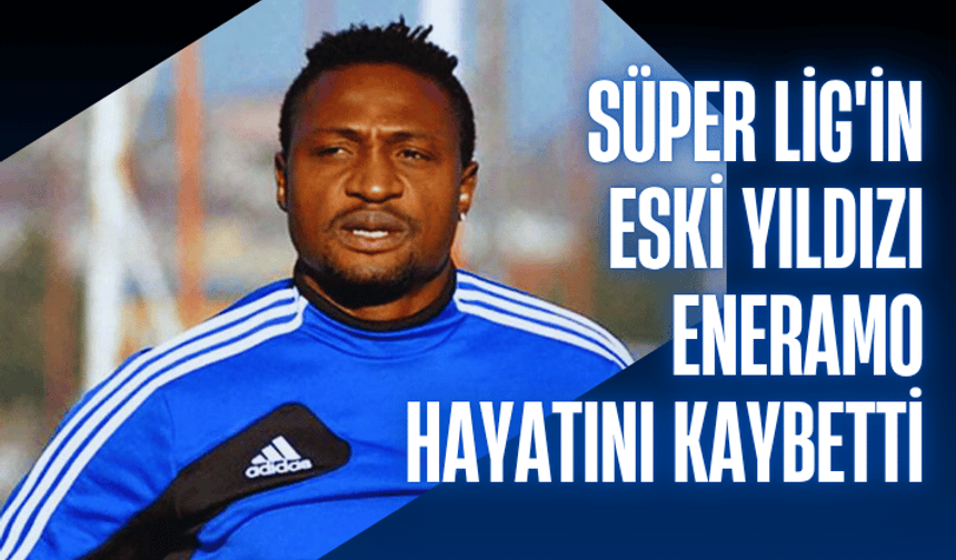 Süper Lig'in eski yıldızı Michael Eneramo hayatını kaybetti