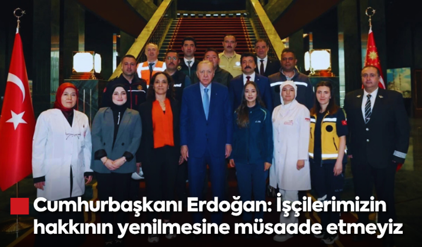 Cumhurbaşkanı Erdoğan: İşçilerimizin hakkının yenilmesine müsaade etmeyiz