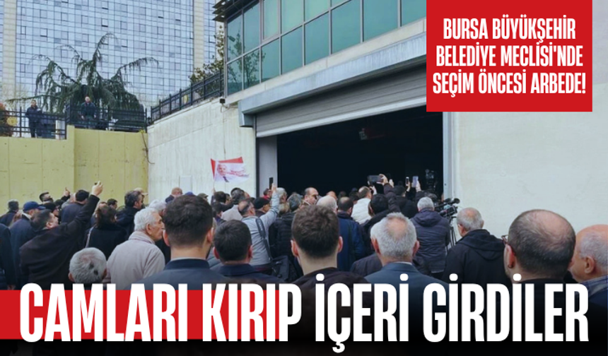 Bursa Büyükşehir Belediye Meclisi'nde seçim öncesi arbede! Camları kırıp içeri girdiler