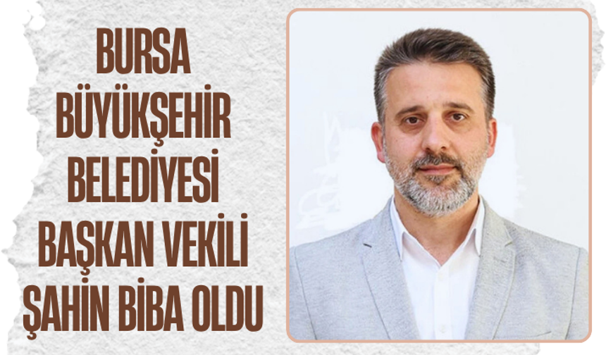 Bursa Büyükşehir Belediyesi Başkan Vekili Şahin Biba oldu