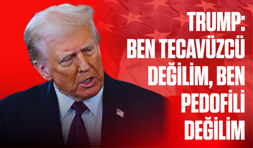 Trump kendini savundu: Ben tecavüzcü değilim, ben pedofili değilim