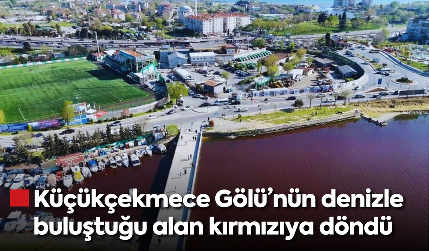 Küçükçekmece Gölü’nün denizle buluştuğu alan kırmızıya döndü