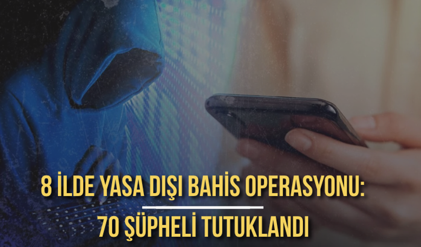 Gaziantep merkezli 8 ilde yasa dışı bahis operasyonu: 70 şüpheli tutuklandı