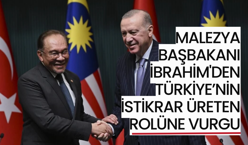 Malezya Başbakanı İbrahim'den Türkiye’nin istikrar üreten rolüne vurgu