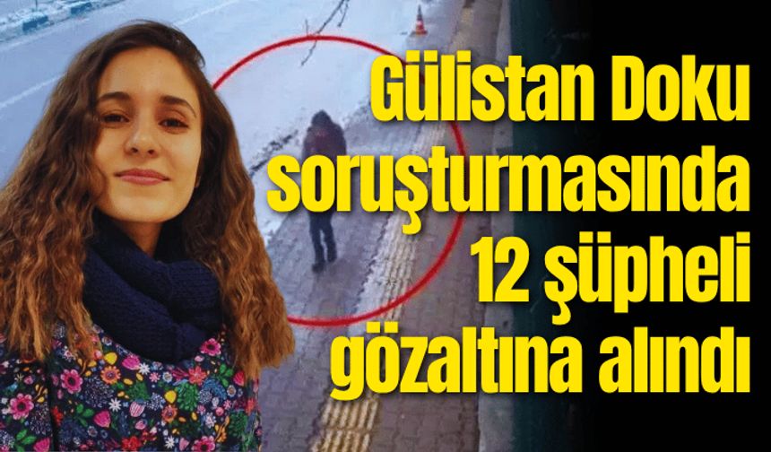 Gülistan Doku soruşturmasında 12 şüpheli gözaltına alındı