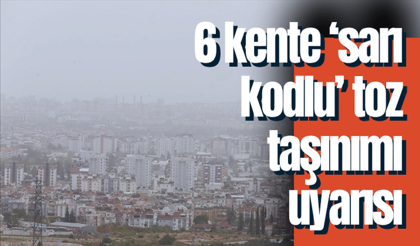 6 kente ‘sarı kodlu’ toz taşınımı uyarısı