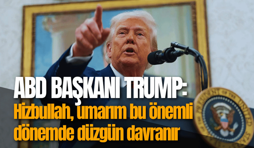Trump: Hizbullah, umarım bu önemli dönemde düzgün davranır