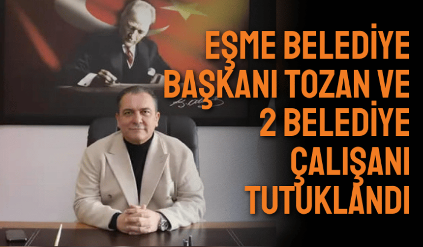 Eşme Belediye Başkanı Tozan ve 2 belediye çalışanı tutuklandı