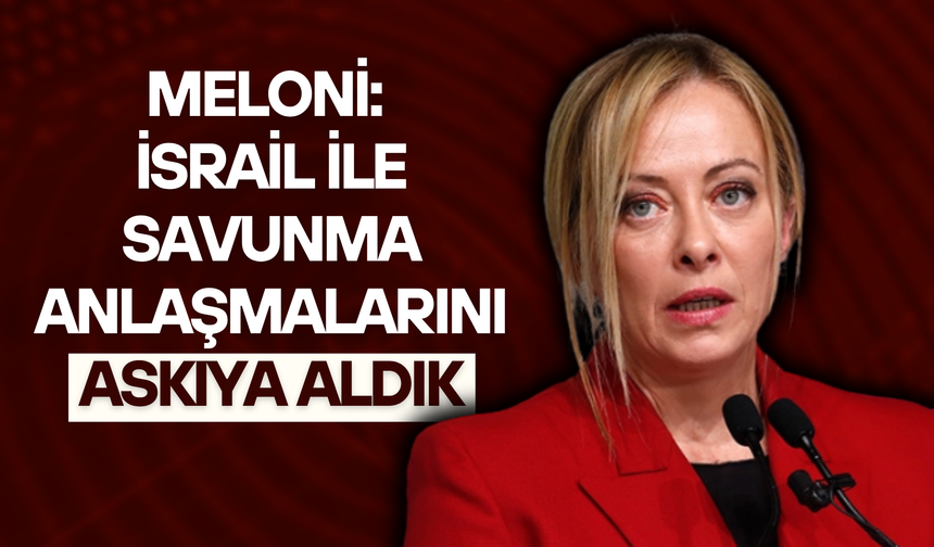 Meloni: İsrail ile savunma anlaşmalarını askıya aldık